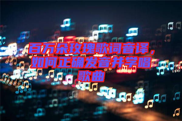 百萬朵玫瑰歌詞音譯，如何正確發(fā)音并學(xué)唱歌曲