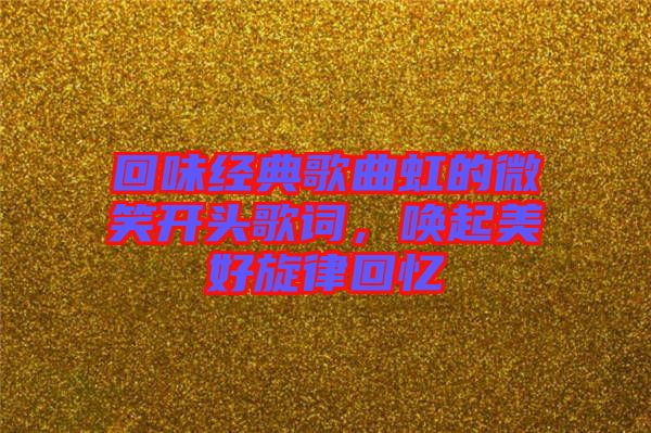 回味經(jīng)典歌曲虹的微笑開頭歌詞，喚起美好旋律回憶