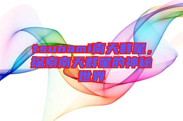 tsunami南天群星，探索南天群星的神秘世界