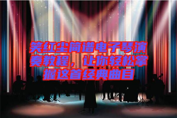 笑紅塵簡譜電子琴演奏教程，讓你輕松掌握這首經(jīng)典曲目
