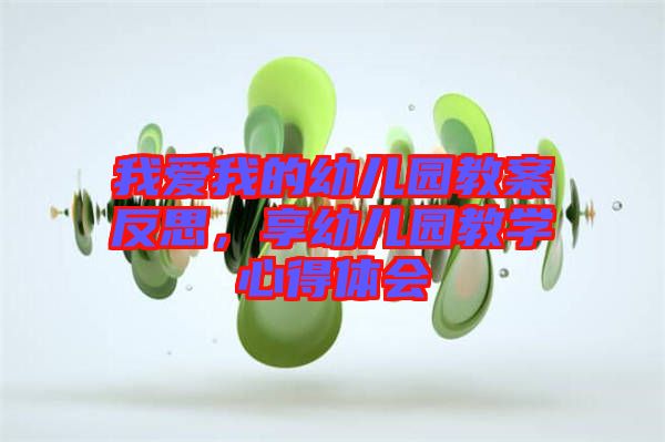 我愛我的幼兒園教案反思，享幼兒園教學(xué)心得體會