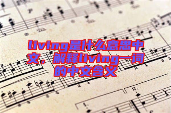 living是什么意思中文，解釋living一詞的中文含義