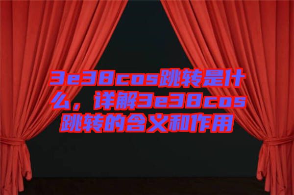 3e38cos跳轉(zhuǎn)是什么，詳解3e38cos跳轉(zhuǎn)的含義和作用