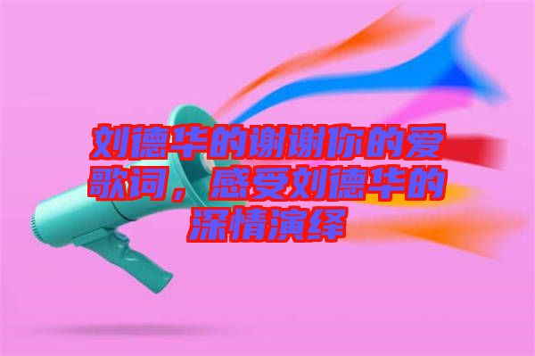 劉德華的謝謝你的愛歌詞，感受劉德華的深情演繹