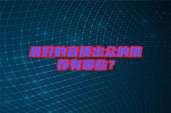 最好的音質出眾的推薦有哪些？