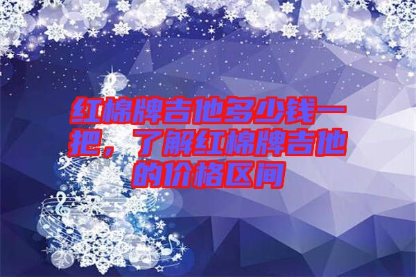 紅棉牌吉他多少錢一把，了解紅棉牌吉他的價格區(qū)間