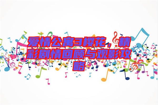 愛情公寓3櫻花，精彩劇情回顧與觀影攻略