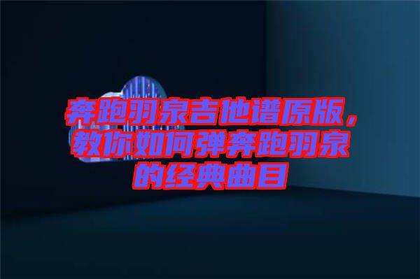 奔跑羽泉吉他譜原版，教你如何彈奔跑羽泉的經(jīng)典曲目