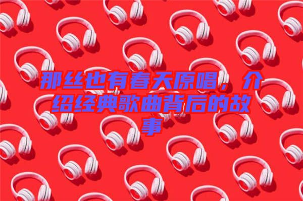 那絲也有春天原唱，介紹經(jīng)典歌曲背后的故事