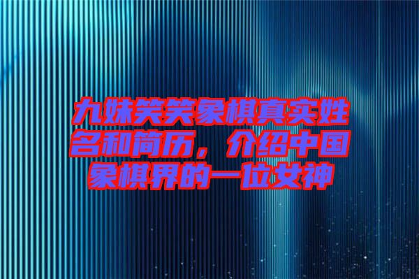 九妹笑笑象棋真實(shí)姓名和簡(jiǎn)歷，介紹中國(guó)象棋界的一位女神