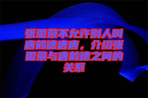 張國榮不允許別人叫唐鶴德唐唐，介紹張國榮與唐鶴德之間的關(guān)系
