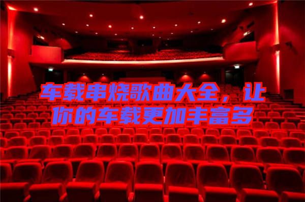 車載串燒歌曲大全，讓你的車載更加豐富多
