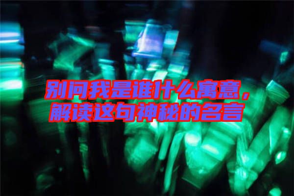 別問(wèn)我是誰(shuí)什么寓意，解讀這句神秘的名言