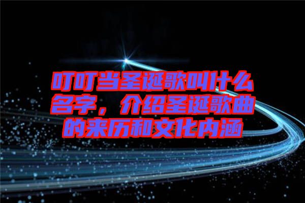 叮叮當(dāng)圣誕歌叫什么名字，介紹圣誕歌曲的來(lái)歷和文化內(nèi)涵