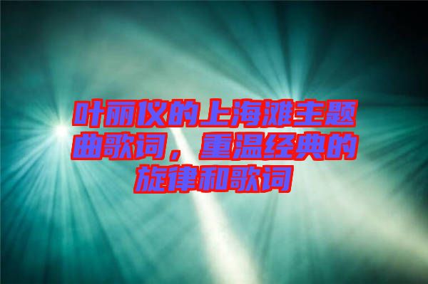 葉麗儀的上海灘主題曲歌詞，重溫經(jīng)典的旋律和歌詞