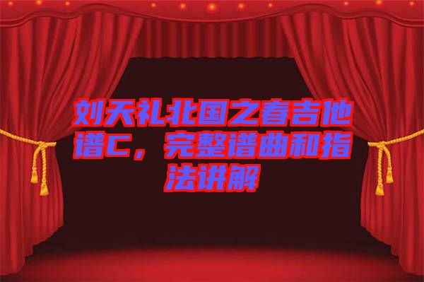 劉天禮北國(guó)之春吉他譜C，完整譜曲和指法講解