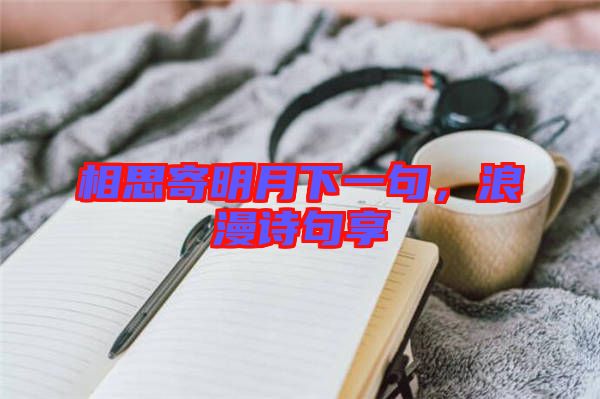 相思寄明月下一句，浪漫詩(shī)句享
