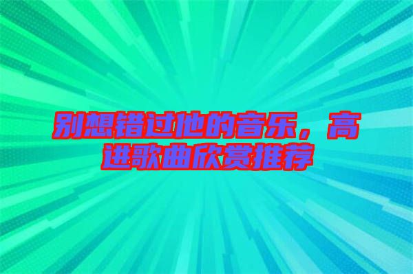別想錯過他的音樂，高進歌曲欣賞推薦