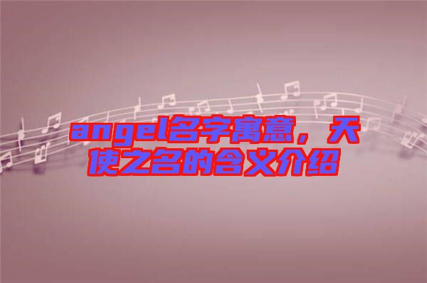 angel名字寓意，天使之名的含義介紹