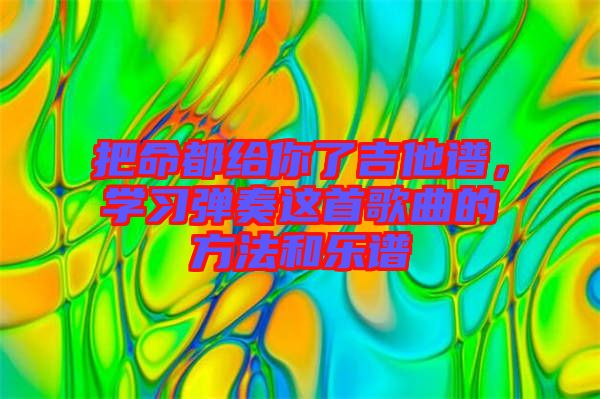 把命都給你了吉他譜，學(xué)習(xí)彈奏這首歌曲的方法和樂(lè)譜