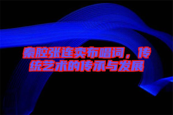 秦腔張連賣布唱詞，傳統(tǒng)藝術(shù)的傳承與發(fā)展