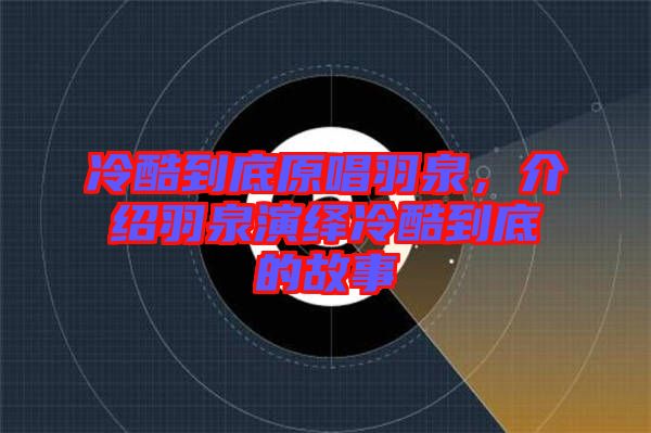 冷酷到底原唱羽泉，介紹羽泉演繹冷酷到底的故事