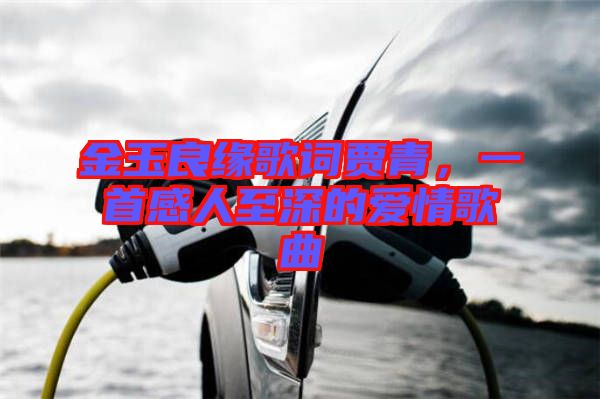 金玉良緣歌詞賈青，一首感人至深的愛(ài)情歌曲