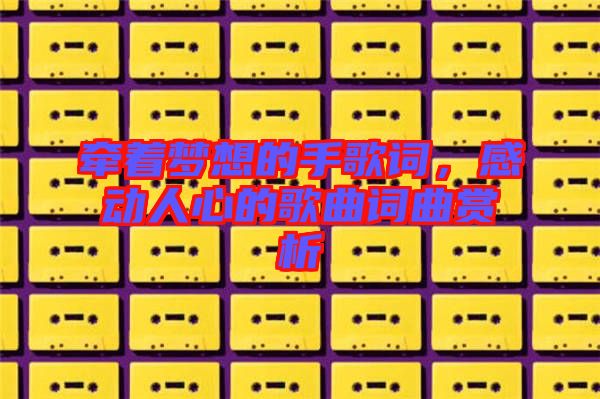 牽著夢(mèng)想的手歌詞，感動(dòng)人心的歌曲詞曲賞析