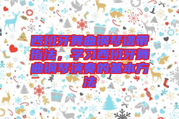 西班牙舞曲鋼琴譜帶指法，學習西班牙舞曲鋼琴演奏的基本方法