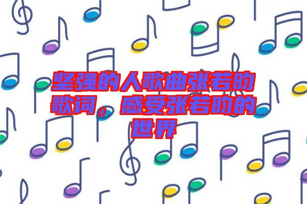 堅(jiān)強(qiáng)的人歌曲張若昀歌詞，感受張若昀的世界
