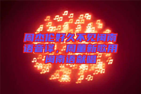 周杰倫好久不見閩南語音譯，周董新歌用閩南語獻唱