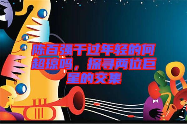 陳百強干過年輕的何超瓊嗎，探尋兩位巨星的交集