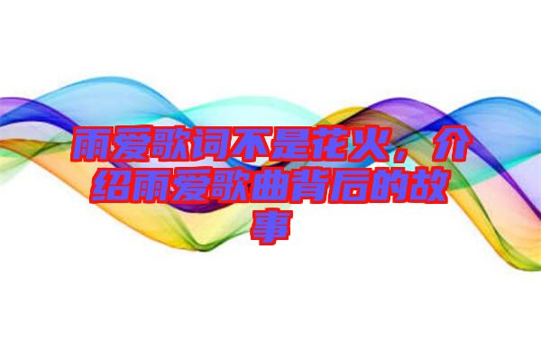 雨愛歌詞不是花火，介紹雨愛歌曲背后的故事