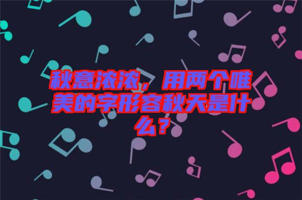 秋意濃濃，用兩個唯美的字形容秋天是什么？