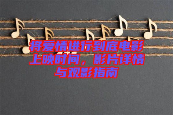 將愛情進(jìn)行到底電影上映時間，影片詳情與觀影指南
