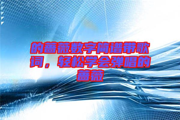 的薔薇數(shù)字簡(jiǎn)譜帶歌詞，輕松學(xué)會(huì)彈唱的薔薇