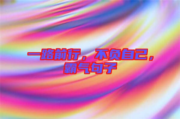 一路前行，不負(fù)自己，霸氣句子