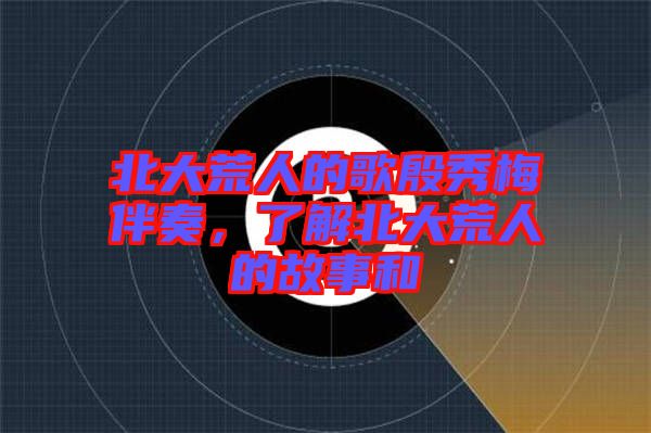 北大荒人的歌殷秀梅伴奏，了解北大荒人的故事和
