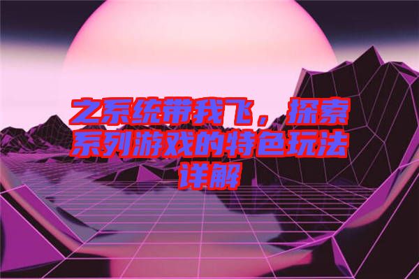 之系統(tǒng)帶我飛，探索系列游戲的特色玩法詳解