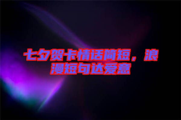 七夕賀卡情話簡短，浪漫短句達(dá)愛意
