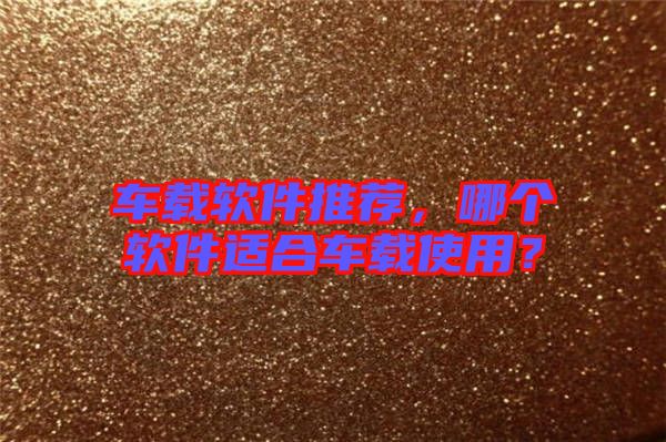 車載軟件推薦，哪個(gè)軟件適合車載使用？