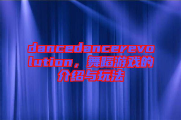 dancedancerevolution，舞蹈游戲的介紹與玩法