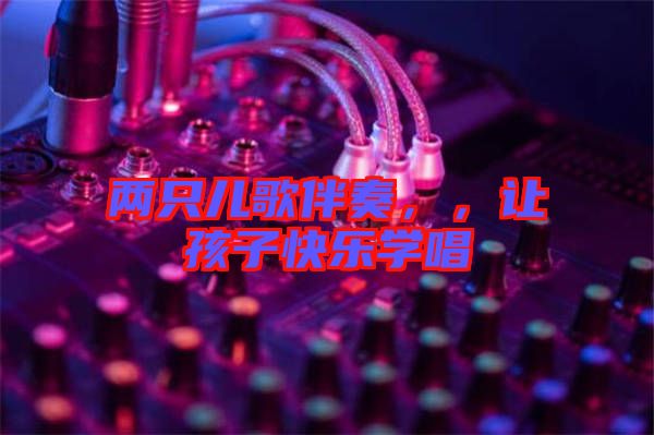 兩只兒歌伴奏，，讓孩子快樂學(xué)唱