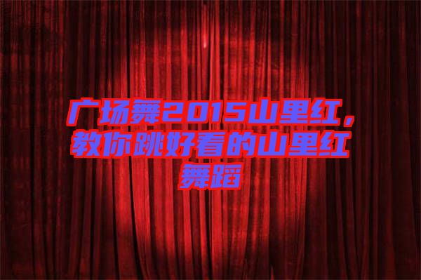 廣場(chǎng)舞2015山里紅，教你跳好看的山里紅舞蹈
