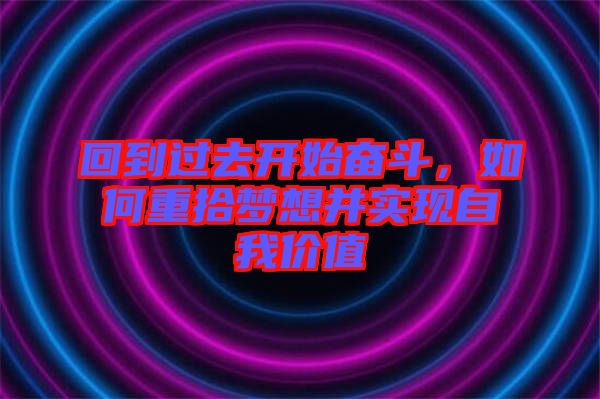 回到過去開始奮斗，如何重拾夢(mèng)想并實(shí)現(xiàn)自我價(jià)值