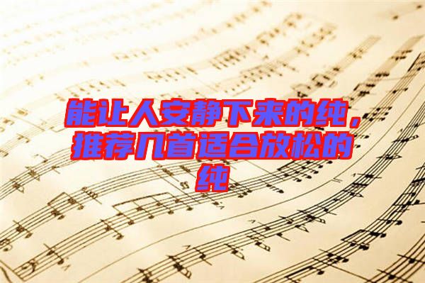 能讓人安靜下來的純，推薦幾首適合放松的純
