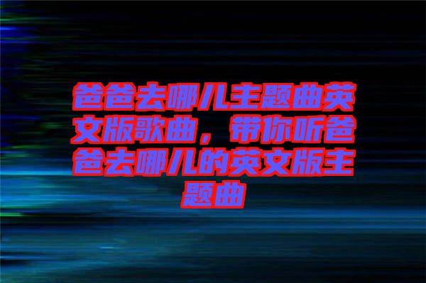 爸爸去哪兒主題曲英文版歌曲，帶你聽爸爸去哪兒的英文版主題曲