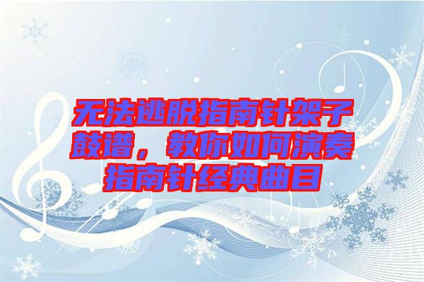無(wú)法逃脫指南針架子鼓譜，教你如何演奏指南針經(jīng)典曲目