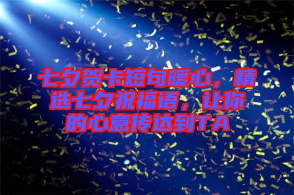 七夕賀卡短句暖心，精選七夕祝福語，讓你的心意傳達(dá)到TA