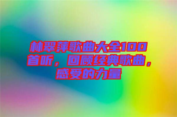 林翠萍歌曲大全100首聽(tīng)，回顧經(jīng)典歌曲，感受的力量